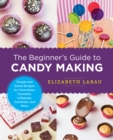 The Beginner's Guide to Candy Making : Simple and Sweet Recipes for Chocolates, Caramels, Lollypops, Gummies, and More - eBook