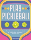 Play Pickleball : From the Local Court to the Pro Circuit, An Insider's Guide to Everyone's Favorite Sport - eBook