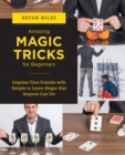 Amazing Magic Tricks for Beginners : Impress Your Friends with Simple to Learn Magic that Anyone Can Do - Book
