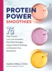 Protein Power Smoothies : 75 High-Protein, Low-Carb Smoothies That Ditch the Sugar, Support Muscle-Building, and Optimize Your Metabolism - eBook