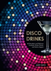 Disco Drinks : 60 Decadent and Delicious Cocktails, Pitcher Drinks, and No/Lo Sippers - eBook