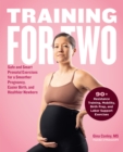 Training for Two : Safe and Smart Prenatal Exercises for a Smoother Pregnancy, Easier Birth, and Healthier Newborn - 90+ Resistance Training, Mobility, Birth Prep, and Labor Support Exercises - Book