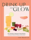 Drink Up & Glow : Non-Alcoholic, Adaptogen-Infused Drinks for Optimal Wellness, Energy, and Stress Relief - Book