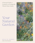 Your Natural Garden : A Practical Guide to Caring for an Ecologically Vibrant Home Garden - Book