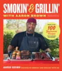 Smokin' and Grillin' with Aaron Brown : More Than 100 Spectacular Recipes for Cooking Outdoors - Book