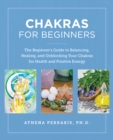 Chakras for Beginners : The Beginner's Guide to Balancing, Healing, and Unblocking Your Chakras for Health and Positive Energy - Book