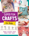 Super Fun Crafts for Kids : Bead, Crochet, Knot, Braid, Sew! - Book