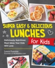 Super Easy and Delicious Lunches for Kids : Deliciously Nutritious Meal Ideas Your Kids Will Love - eBook