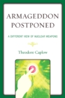 Armageddon Postponed : A Different View of Nuclear Weapons - eBook