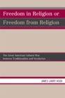 Freedom in Religion or Freedom from Religion : The Great American Cultural War between Traditionalists and Secularists - eBook