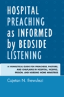 Hospital Preaching as Informed by Bedside Listening : A Homiletical Guide for Preachers, Pastors, and Chaplains in Hospital, Hospice, Prison, and Nursing Home Ministries - eBook
