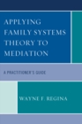 Applying Family Systems Theory to Mediation : A Practitioner's Guide - eBook