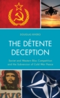 Detente Deception : Soviet and Western bloc Competition and the Subversion of Cold War Peace - eBook