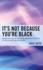 It's Not Because You're Black : Addressing Issues of Racism and Underrepresentation of African Americans in Academia - eBook