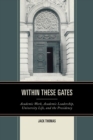 Within These Gates : Academic Work, Academic Leadership, University Life, and the Presidency - eBook