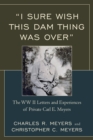"I Sure Wish this Dam Thing Was Over" : The WWII Letters And Experiences Of Private Carl E. Meyers - eBook
