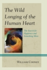 The Wild Longing of the Human Heart : The Search for Happiness and Something More - eBook