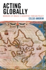 Acting Globally : Memoirs of Brazil's Assertive Foreign Policy - eBook