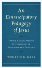 Emancipatory Pedagogy of Jesus : Toward a Decolonizing Epistemology of Education and Theology - eBook