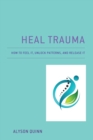 Heal Trauma : How to Feel It, Unlock Patterns, and Release It - eBook