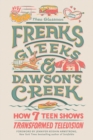 Freaks, Gleeks, and Dawson's Creek : How Seven Teen Shows Transformed Television - Book