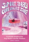 Sip Me, Baby, One More Time : Cocktails Inspired by Pop Music's Iconic Women - Book