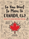 So You Want to Move to Canada, Eh? : Stuff to Know Before You Go - Book