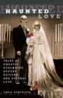 Haunted Love : Tales of Ghostly Soulmates, Spooky Suitors, and Eternal Love - eBook