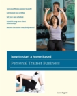 How to Start a Home-Based Personal Trainer Business : *Turn your fitness passion to profit *Get trained and certified *Set your own schedule *Establish long-term client relationships *Become the train - eBook