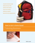 How to Start a Home-Based Tutoring Business : *Get paid to help kids succeed *Make parents your ally *Build trust with students *Set your own schedule *Market your expertise *Become the tutor everybod - eBook
