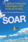 Soar : The Breakthrough Treatment For Fear Of Flying - Book