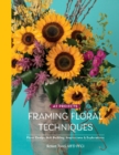 Framing Floral Techniques : Floral Design Skill Building, Inspirations & Explorations - Book