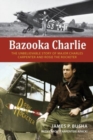 Bazooka Charlie : The Unbelievable Story of Major Charles Carpenter and Rosie the Rocketer - Book