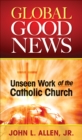 Global Good News : Unseen Work of the Catholic Church - eBook