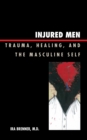 Injured Men : Trauma, Healing, and the Masculine Self - eBook