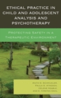 Ethical Practice in Child and Adolescent Analysis and Psychotherapy : Protecting Safety in a Therapeutic Environment - eBook