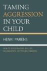 Taming Aggression in Your Child : How to Avoid Raising Bullies, Delinquents, or Trouble-Makers - eBook