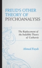 Freud's Other Theory of Psychoanalysis : The Replacement for the Indelible Theory of Catharsis - eBook