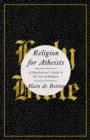 Religion for Atheists : A Non-Believer's Guide to the Uses of Religion - eBook
