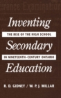 Inventing Secondary Education : The Rise of the High School in Nineteenth-Century Ontario - eBook