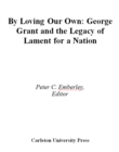 By Loving our Own : George Grant and the Legacy of Lament For a Nation - eBook