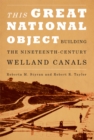 This Great National Object : Building the Nineteenth-Century Welland Canals - eBook