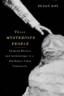 These Mysterious People : Shaping History and Archaeology in a Northwest Coast Community - eBook