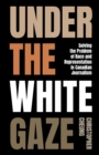 Under the White Gaze : Solving the Problem of Race and Representation in Canadian Journalism - Book