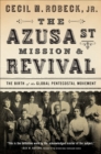 The Azusa St Mission & Revival : The Birth of the Global Pentecostal Movement - eBook