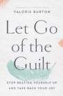 Let Go of the Guilt : Stop Beating Yourself Up and Take Back Your Joy - Book