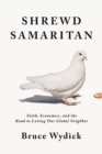 Shrewd Samaritan : Faith, Economics, and the Road to Loving Our Global Neighbor - eBook