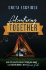 Adventuring Together : How to Create Connections and Make Lasting Memories with Your Kids - Book