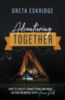Adventuring Together : How to Create Connections and Make Lasting Memories with Your Kids - eBook