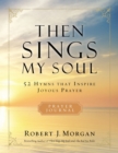 Then Sings My Soul Prayer Journal : 52 Hymns that Inspire Joyous Prayer - eBook